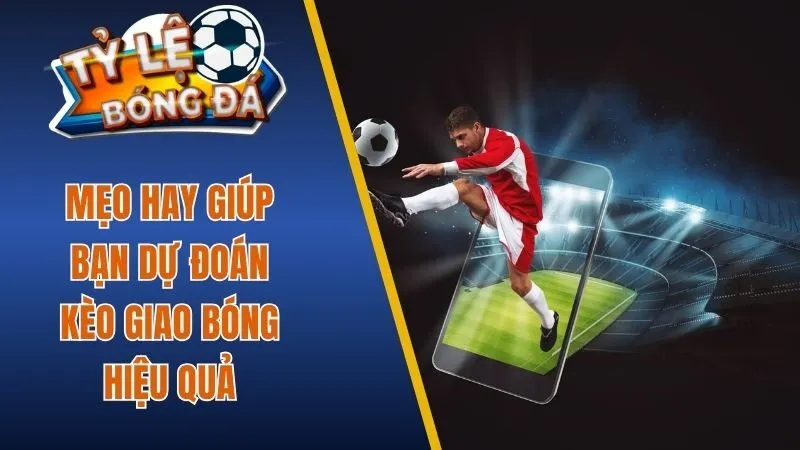 Mẹo hay giúp bạn dự đoán kèo giao bóng hiệu quả 
